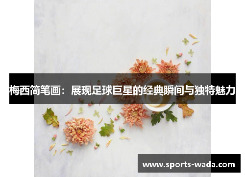 梅西简笔画：展现足球巨星的经典瞬间与独特魅力