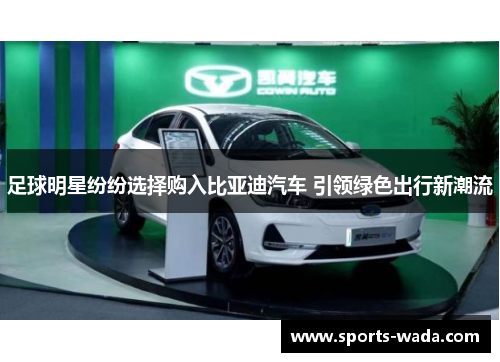 足球明星纷纷选择购入比亚迪汽车 引领绿色出行新潮流