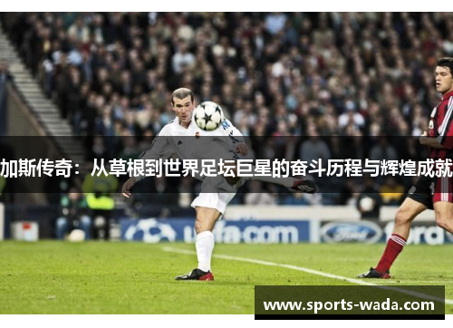 加斯传奇：从草根到世界足坛巨星的奋斗历程与辉煌成就