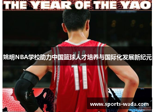 姚明NBA学校助力中国篮球人才培养与国际化发展新纪元