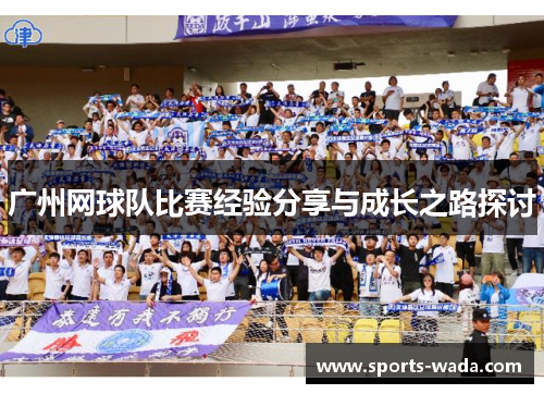 广州网球队比赛经验分享与成长之路探讨