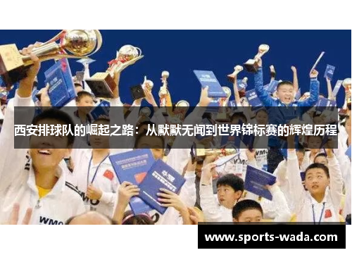西安排球队的崛起之路：从默默无闻到世界锦标赛的辉煌历程