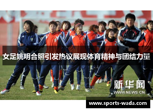 女足姚明合照引发热议展现体育精神与团结力量