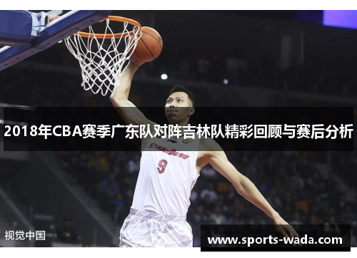 2018年CBA赛季广东队对阵吉林队精彩回顾与赛后分析