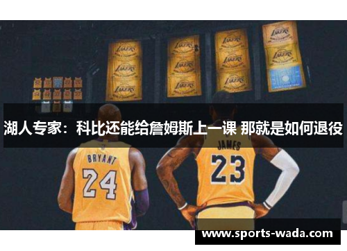 湖人专家：科比还能给詹姆斯上一课 那就是如何退役
