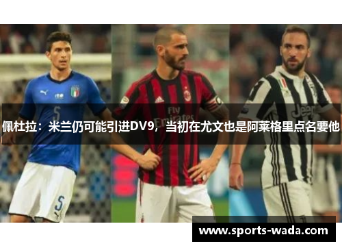 佩杜拉：米兰仍可能引进DV9，当初在尤文也是阿莱格里点名要他
