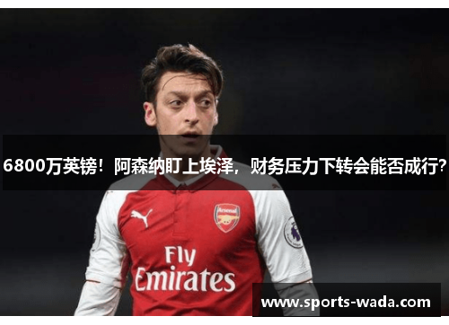 6800万英镑！阿森纳盯上埃泽，财务压力下转会能否成行？