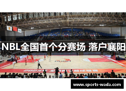 NBL全国首个分赛场 落户襄阳