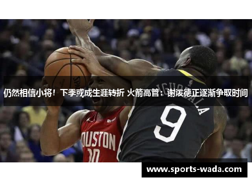 仍然相信小将！下季或成生涯转折 火箭高管：谢泼德正逐渐争取时间