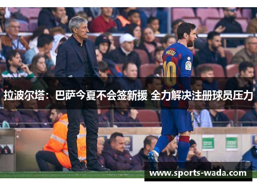 拉波尔塔：巴萨今夏不会签新援 全力解决注册球员压力