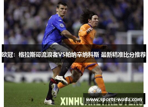 欧冠：格拉斯哥流浪者VS帕纳辛纳科斯 最新精准比分推荐
