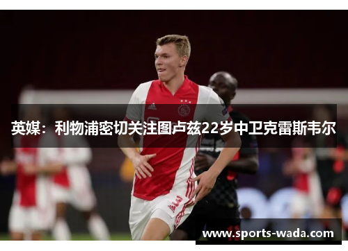 英媒:利物浦密切关注图卢兹22岁中卫克雷斯韦尔 英媒:利物浦密切关注图卢兹22岁中卫克雷斯韦尔