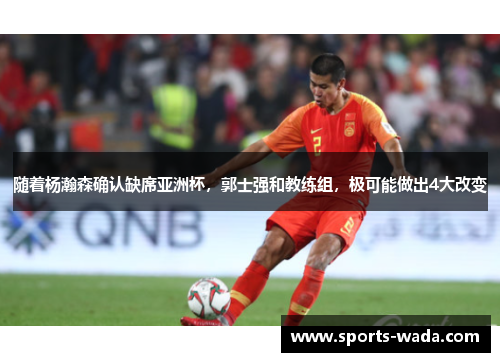 随着杨瀚森确认缺席亚洲杯,郭士强和教练组,极可能做出4大改变 随着杨瀚森确认缺席亚洲杯,郭士强和教练组,极可能做出4大改变