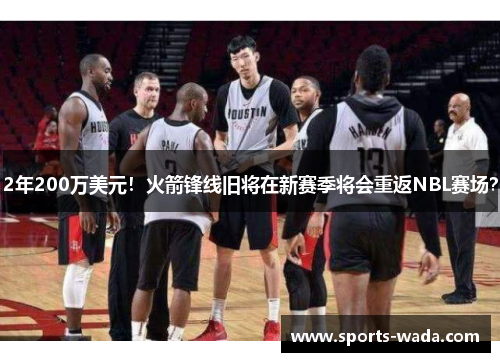 2年200万美元!火箭锋线旧将在新赛季将会重返NBL赛场? 2年200万美元!火箭锋线旧将在新赛季将会重返NBL赛场?