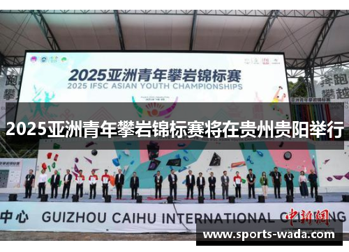 2025亚洲青年攀岩锦标赛将在贵州贵阳举行