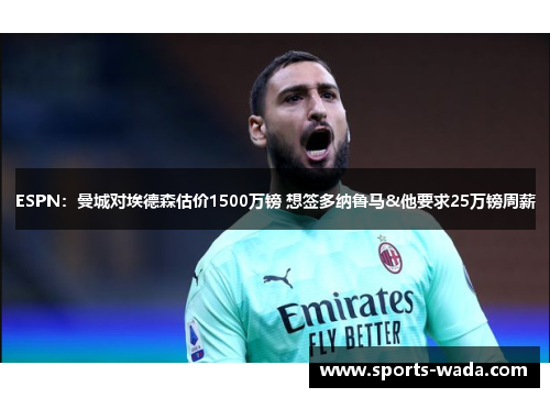 ESPN:曼城对埃德森估价1500万镑 想签多纳鲁马&他要求25万镑周薪 ESPN:曼城对埃德森估价1500万镑 想签多纳鲁马&他要求25万镑周薪