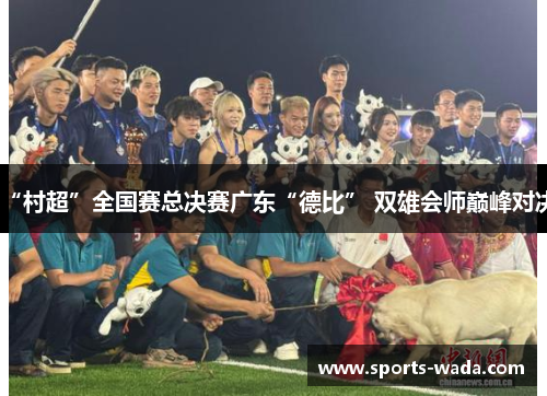 “村超”全国赛总决赛广东“德比” 双雄会师巅峰对决